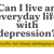 Can I Live an Everyday Life with Depression?